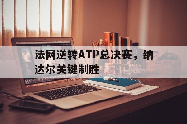 法网逆转ATP总决赛，纳达尔关键制胜